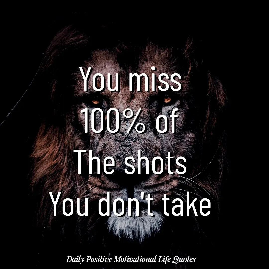 Quote by Daily Positive Motivational Life Quotes - You miss
100% of
The shots
You don't take - Made using Quotes Creator App, Post Maker App