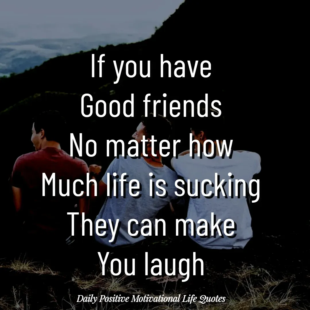 Quote by Daily Positive Motivational Life Quotes - If you have
Good friends
No matter how
Much life is sucking
They can make
You laugh - Made using Quotes Creator App, Post Maker App