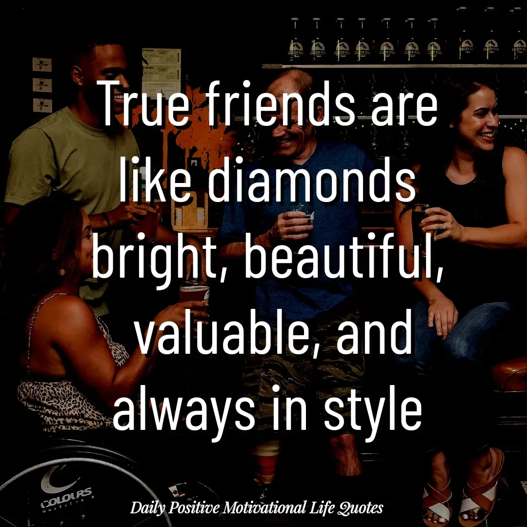 Quote by Daily Positive Motivational Life Quotes - True friends are
like diamonds
bright, beautiful,
 valuable, and
always in style
 - Made using Quotes Creator App, Post Maker App