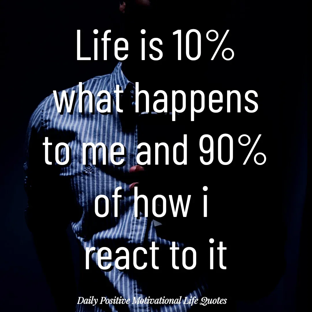 Quote by Daily Positive Motivational Life Quotes - Life is 10%
what happens
to me and 90%
of how i 
react to it - Made using Quotes Creator App, Post Maker App