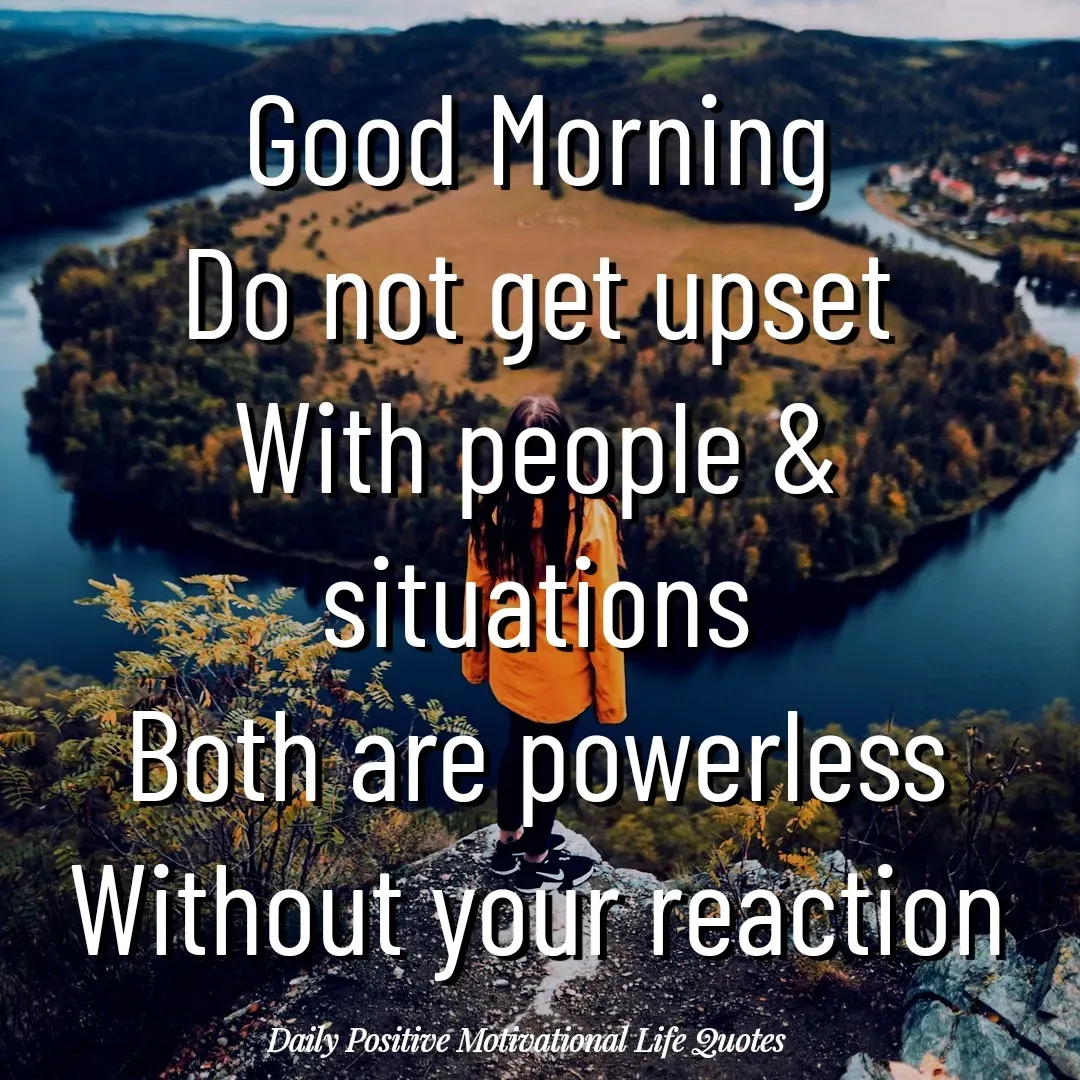 Quote by Daily Positive Motivational Life Quotes - Good Morning
Do not get upset
With people & situations
Both are powerless
Without your reaction
 - Made using Quotes Creator App, Post Maker App