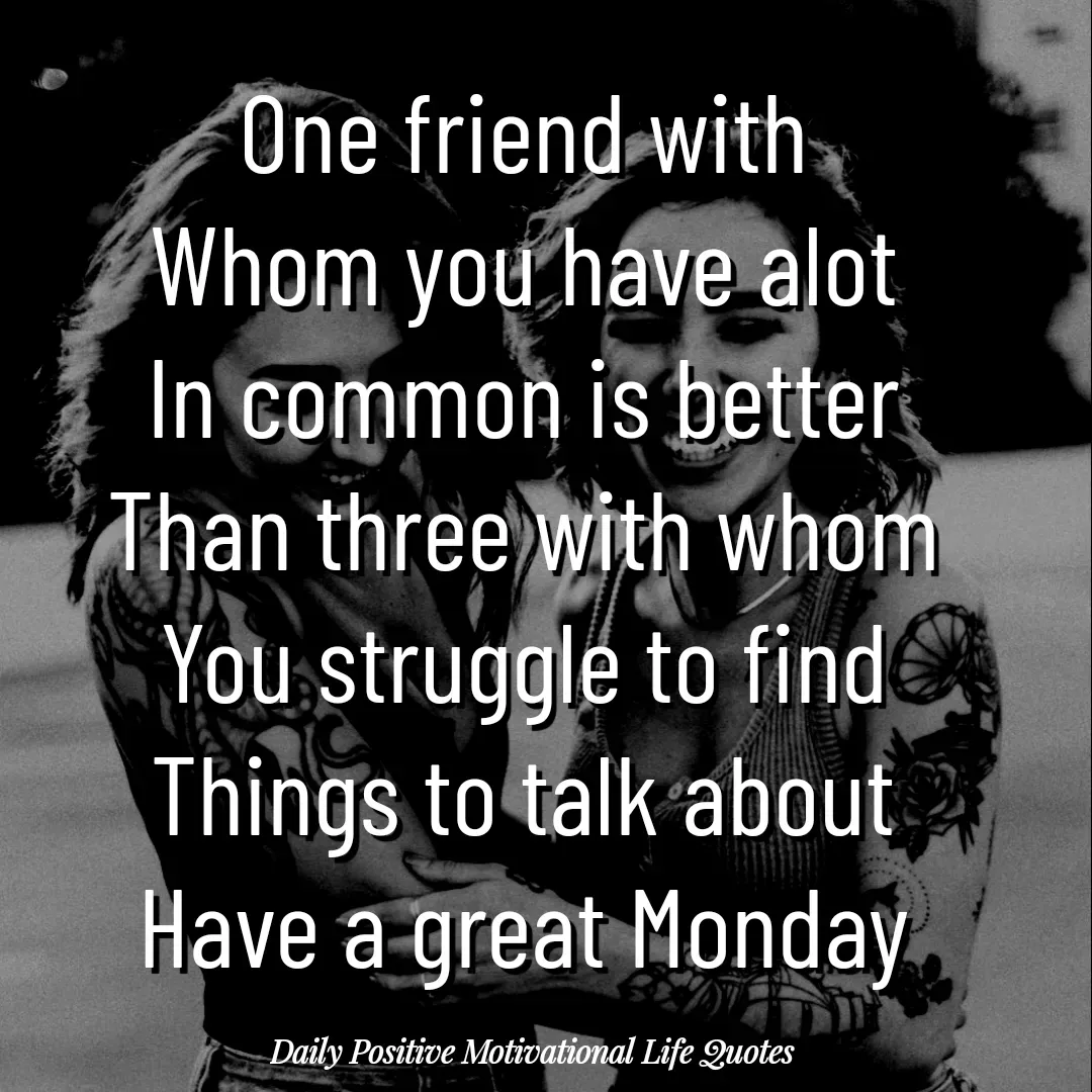 Quote by Daily Positive Motivational Life Quotes - One friend with
Whom you have alot
In common is better
Than three with whom
You struggle to find
Things to talk about
Have a great Monday - Made using Quotes Creator App, Post Maker App