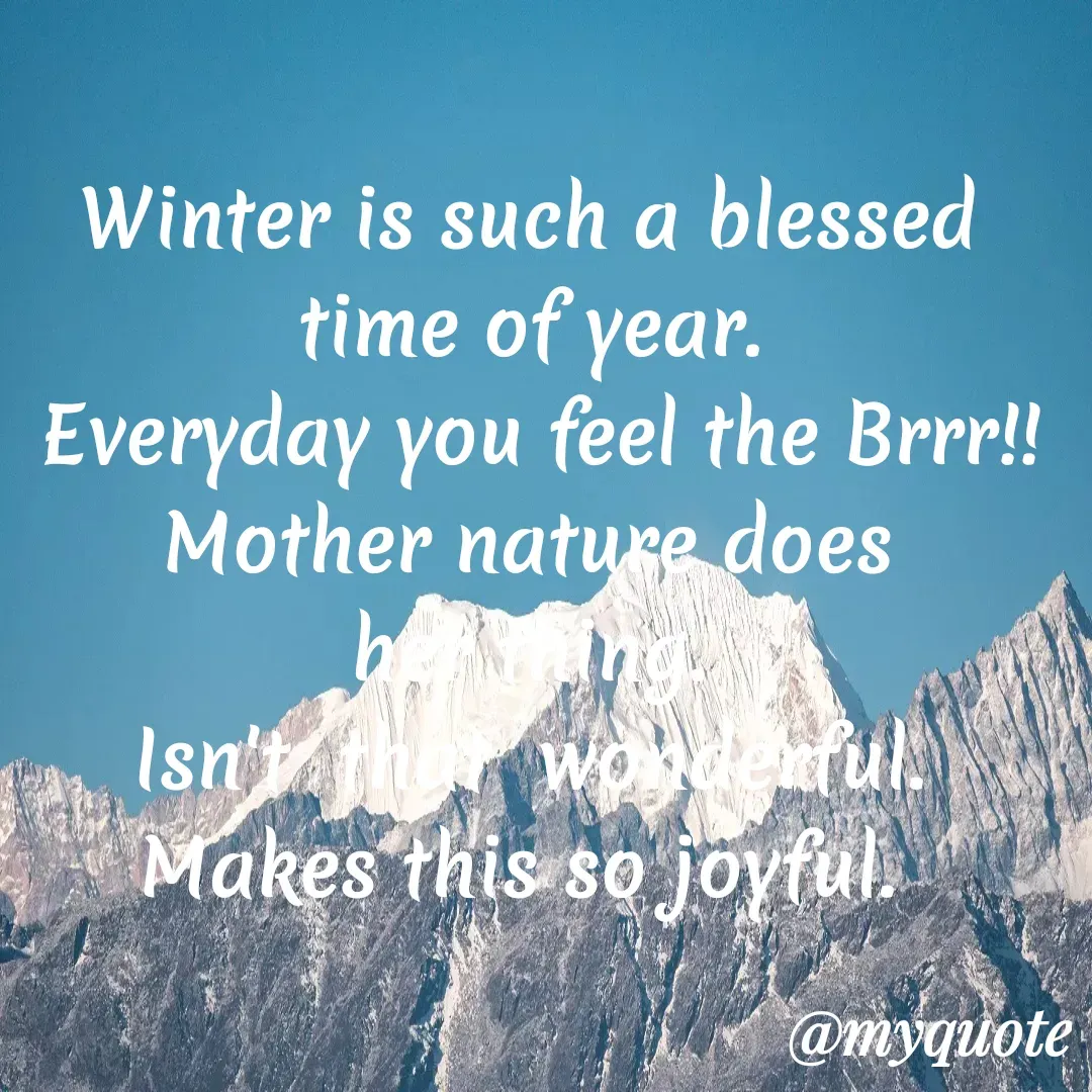 Quote by Jeannine May - Winter is such a blessed 
time of year. 
Everyday you feel the Brrr!!
Mother nature does 
her thing. 
Isn't  that  wonderful. 
Makes this so joyful.   - Made using Quotes Creator App, Post Maker App