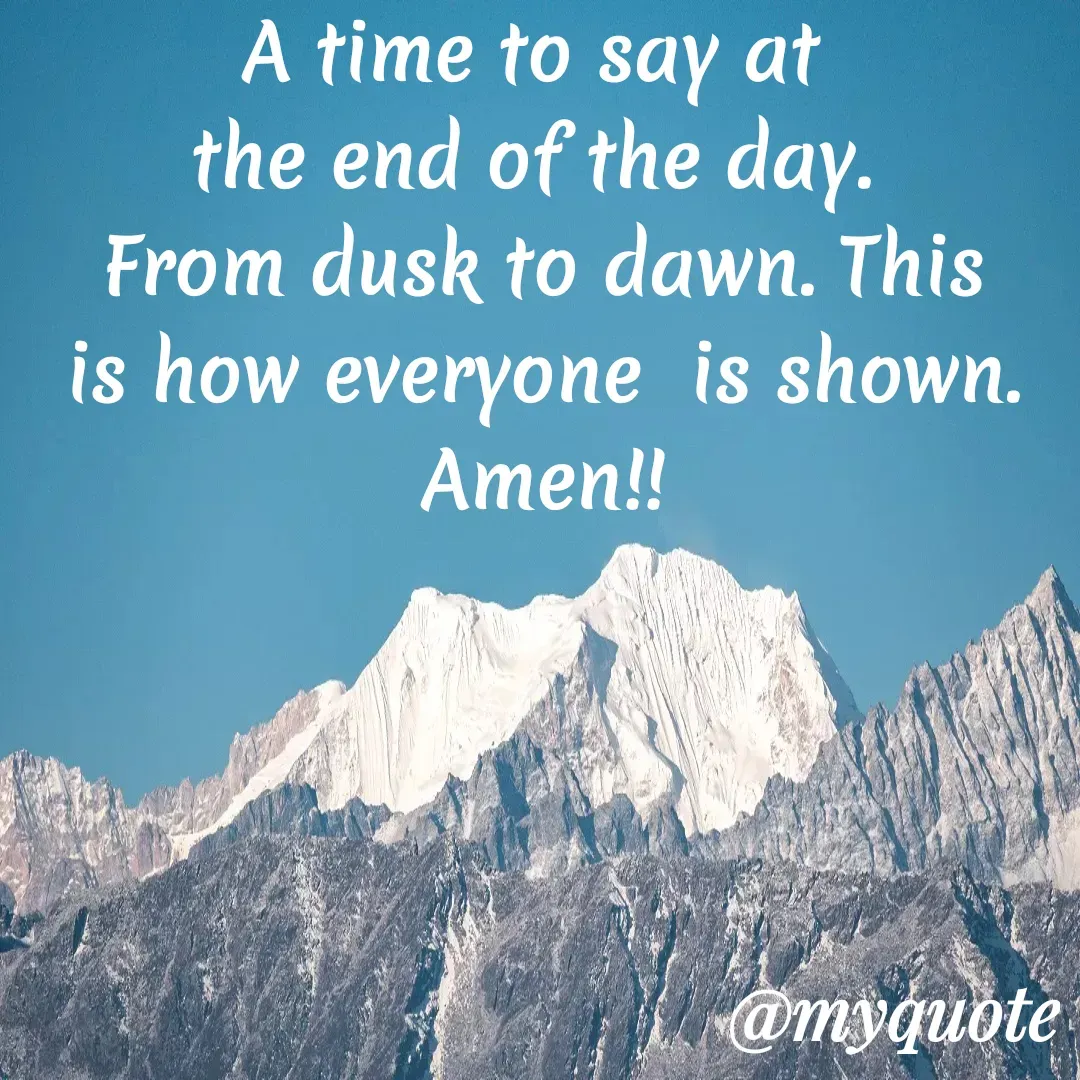 Quote by Jeannine May - A time to say at 
the end of the day. 
From dusk to dawn. This is how everyone  is shown. Amen!! - Made using Quotes Creator App, Post Maker App