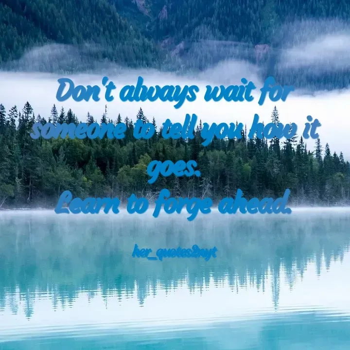 Quote by her_quotes2nyt - Don't always wait for someone to tell you how it goes.
Learn to forge ahead.

her_quotes2nyt - Made using Quotes Creator App, Post Maker App