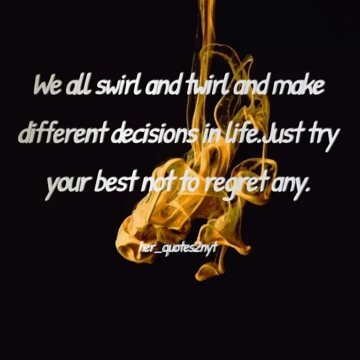 Quote by her_quotes2nyt - We all swirl and twirl and make different decisions in life.Just try your best not to regret any.

her_quotes2nyt - Made using Quotes Creator App, Post Maker App