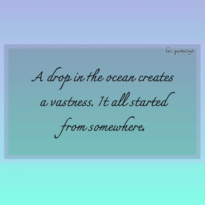 Quote by her_quotes2nyt - A drop in the ocean creates a vastness. It all started from somewhere.her_quotes2nyt - Made using Quotes Creator App, Post Maker App