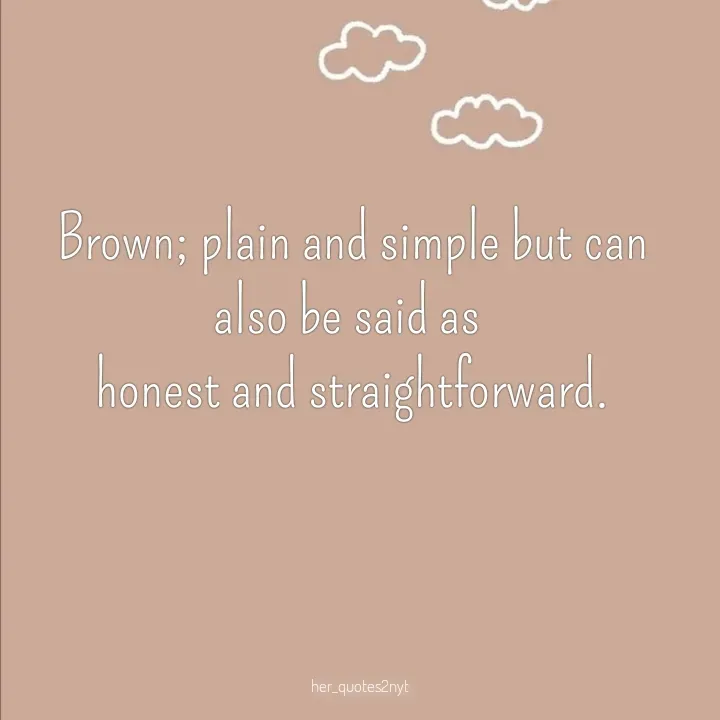 Quote by her_quotes2nyt - Brown; plain and simple but can also be said as 
honest and straightforward.her_quotes2nyt - Made using Quotes Creator App, Post Maker App