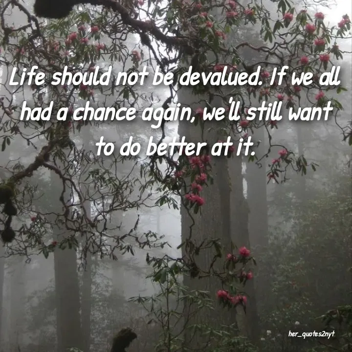 Quote by her_quotes2nyt - Life should not be devalued. If we all had a chance again, we'll still want to do better at it.her_quotes2nyt - Made using Quotes Creator App, Post Maker App