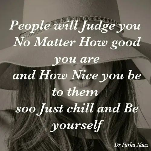 Quotes by Farha naaz - People will Judge you
No Matter How good
you are
and How Nice you
be
to them
soo Just chill and Be
yourself
Dr Farha Naaz
