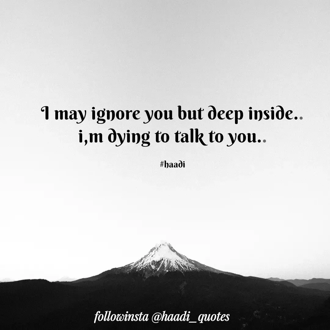 Quote by Mir Haadi - I may ignore you but deep inside..
i,m dying to talk to you..

#haadi - Made using Quotes Creator App, Post Maker App