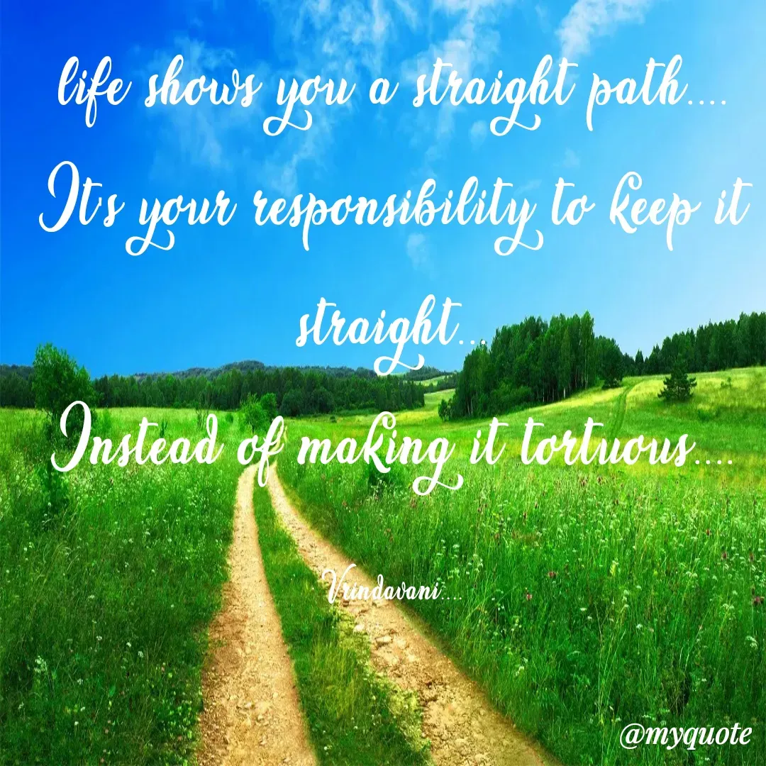 Quote by Vrindavani..... - life shows you a straight path....
It's your responsibility to keep it straight...
Instead of making it tortuous....

Vrindavani.... - Made using Quotes Creator App, Post Maker App