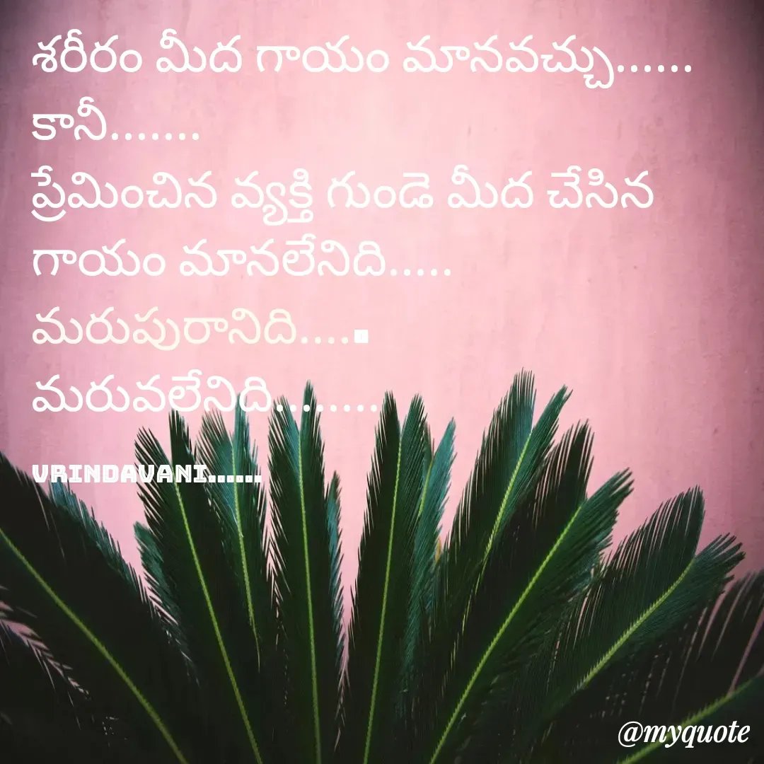 Quote by Vrindavani..... - శరీరం మీద గాయం మానవచ్చు......
కానీ.......
ప్రేమించిన వ్యక్తి గుండె మీద చేసిన గాయం మానలేనిది.....
మరుపురానిది.....
మరువలేనిది........

Vrindavani...... - Made using Quotes Creator App, Post Maker App