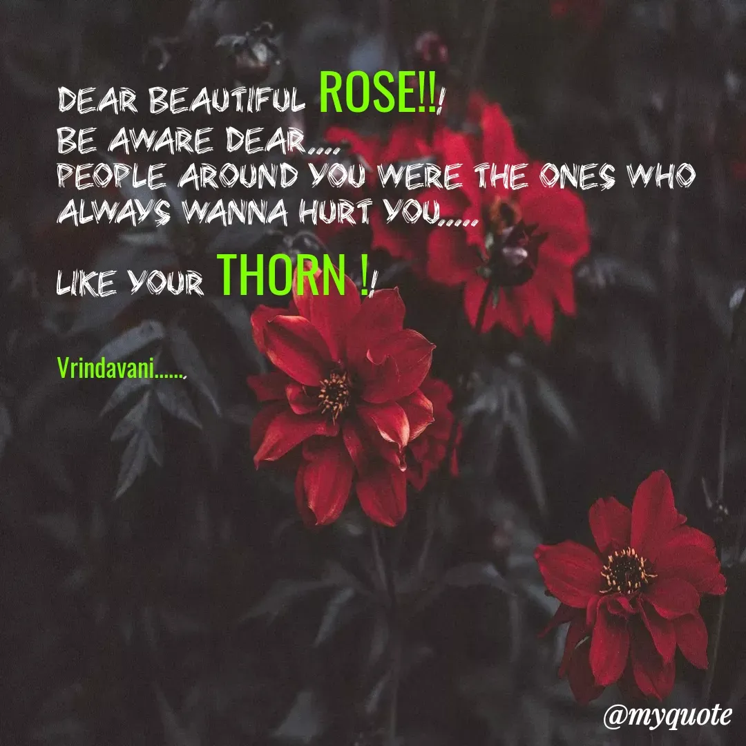 Quote by Vrindavani..... - dear beautiful ROSE!!!
Be aware dear....
People around you were the ones who always wanna hurt you.....
like your THORN !!

Vrindavani....... - Made using Quotes Creator App, Post Maker App