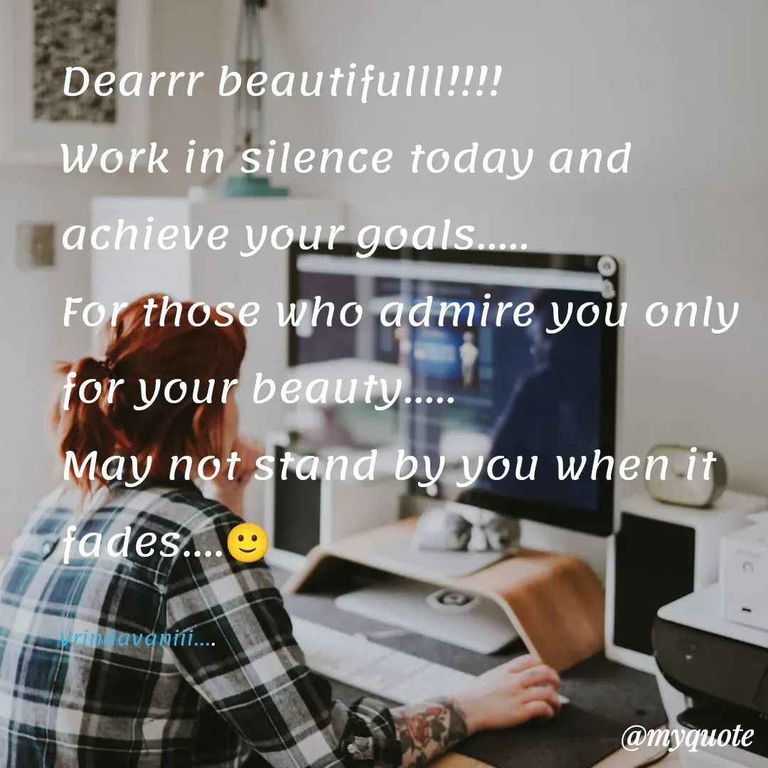 Quote by Vrindavani..... - Dearrr beautifulll!!!!
Work in silence today and achieve your goals.....
For those who admire you only for your beauty.....
May not stand by you when it fades....🙂

Vrindavaniii.... - Made using Quotes Creator App, Post Maker App