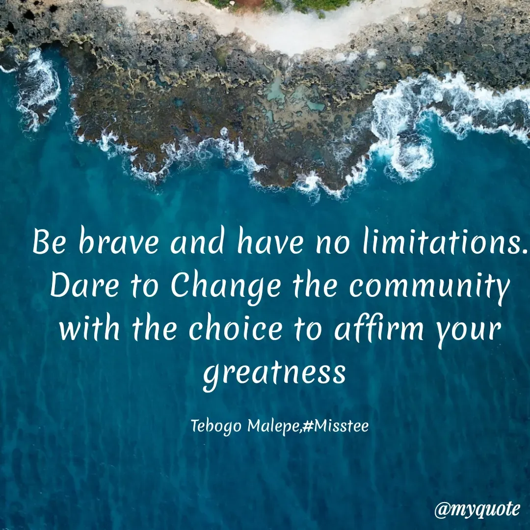 Quote by Tebogo Malepe - Be brave and have no limitations. Dare to Change the community with the choice to affirm your greatness 

Tebogo Malepe,#Misstee - Made using Quotes Creator App, Post Maker App