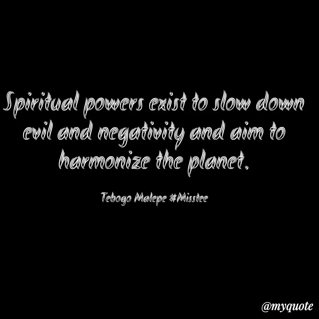 Quote by Tebogo Malepe - Spiritual powers exist to slow down evil and negativity and aim to harmonize the planet.

Tebogo Malepe #Misstee - Made using Quotes Creator App, Post Maker App