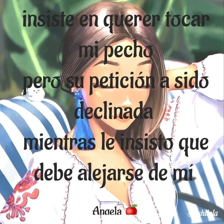 Quote by Anshii Lala - insiste en querer tocar mi pecho
pero su petición a sido declinada 
mientras le insisto que debe alejarse de mí 

Angela 🍎 - Made using Quotes Creator App, Post Maker App