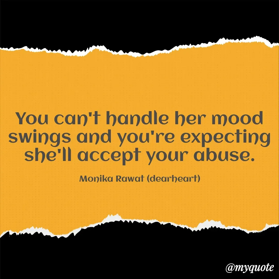 Quote by Monika Rawat - You can't handle her mood swings and you're expecting she'll accept your abuse.

Monika Rawat (dearheart) - Made using Quotes Creator App, Post Maker App