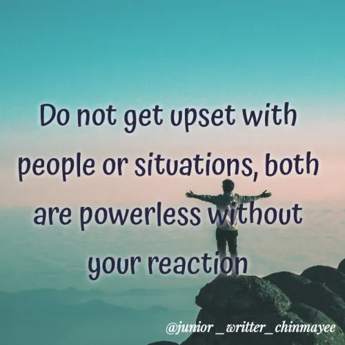 Quotes by @ Junior writter.... - Do not get upset with
people or situations, both
are powerless without
your reaction