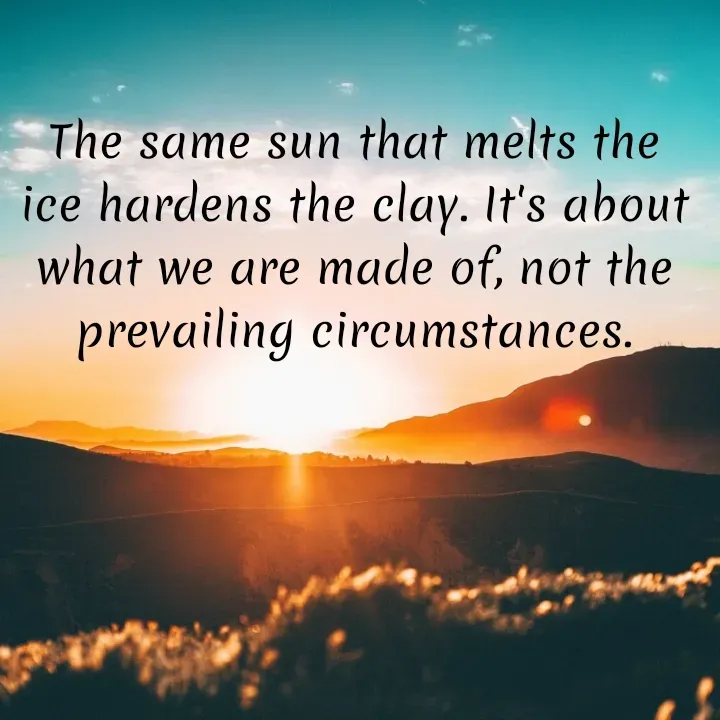 Quote by @ Junior writter.... - The same sun that melts the ice hardens the clay. It's about what we are made of, not the prevailing circumstances. - Made using Quotes Creator App, Post Maker App