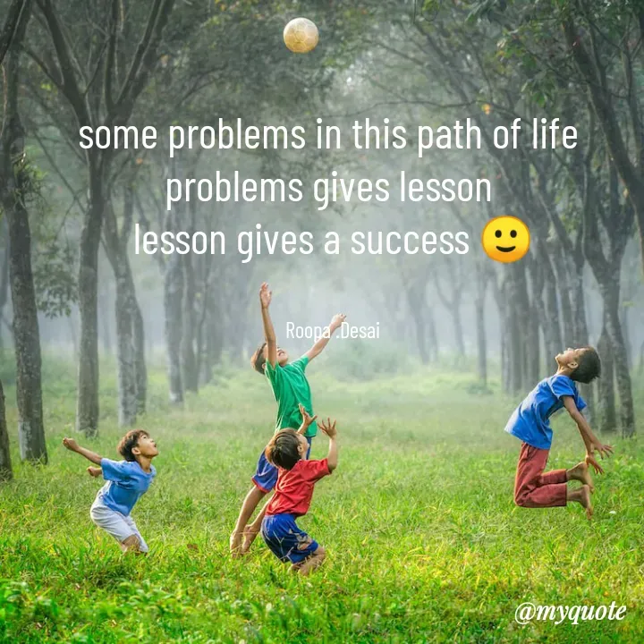 Quote by Roopa. Desai .. - some problems in this path of life 
problems gives lesson 
lesson gives a success 🙂


Roopa .Desai - Made using Quotes Creator App, Post Maker App