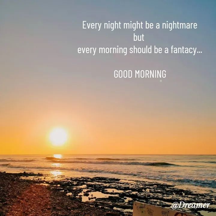 Quote by Dreamer - Every night might be a nightmare
but 
every morning should be a fantacy...

GOOD MORNING
 - Made using Quotes Creator App, Post Maker App