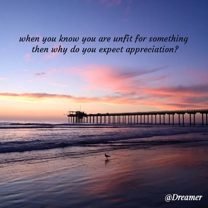 Quote by Dreamer - when you know you are unfit for something 
then why do you expect appreciation? - Made using Quotes Creator App, Post Maker App