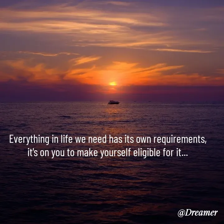 Quote by Dreamer - 
Everything in life we need has its own requirements,
it's on you to make yourself eligible for it... - Made using Quotes Creator App, Post Maker App