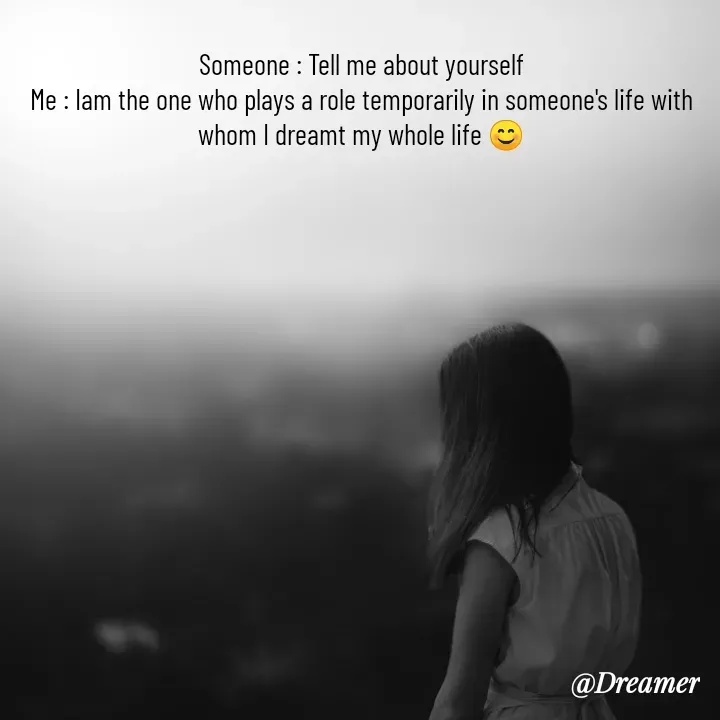 Quote by Dreamer - Someone : Tell me about yourself
Me : Iam the one who plays a role temporarily in someone's life with whom I dreamt my whole life 😊 - Made using Quotes Creator App, Post Maker App