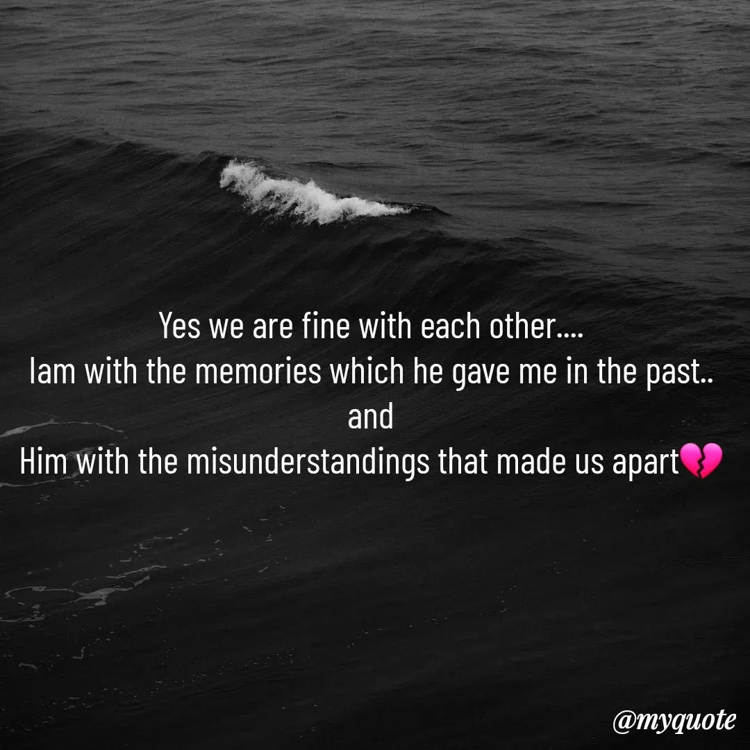 Quote by Dreamer - Yes we are fine with each other....
Iam with the memories which he gave me in the past..
and
Him with the misunderstandings that made us apart💔 - Made using Quotes Creator App, Post Maker App