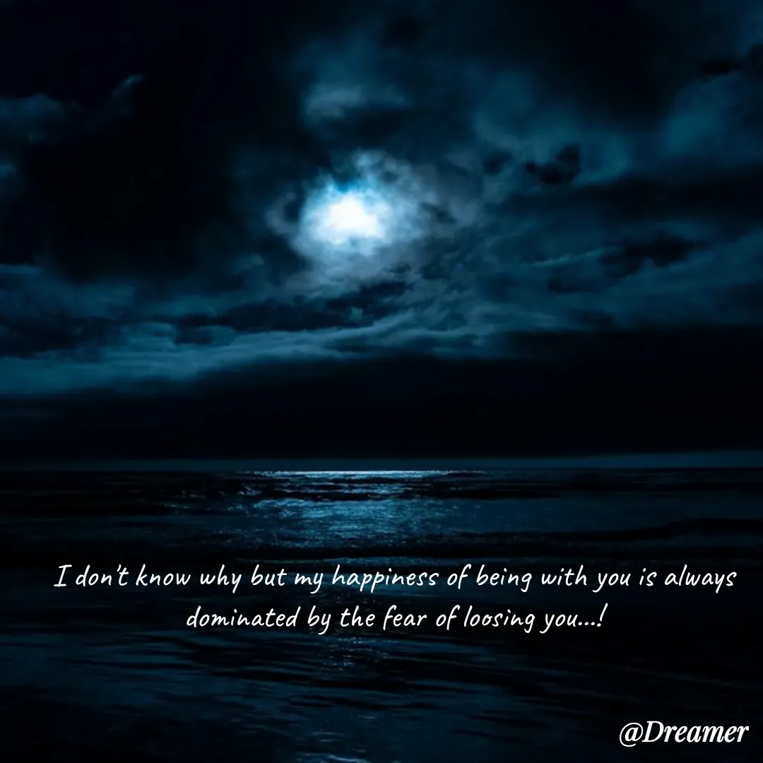 Quote by Dreamer - I don't know why but my happiness of being with you is always dominated by the fear of loosing you...! - Made using Quotes Creator App, Post Maker App