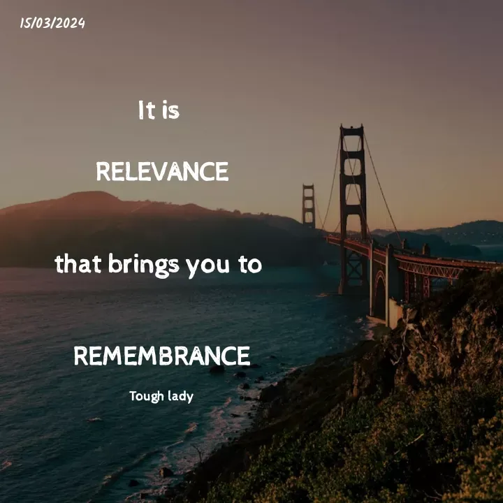 Quote by Tsungirirai Demetria Kambayo  - It is 

RELEVANCE


that brings you to 


REMEMBRANCE

Tough lady - Made using Quotes Creator App, Post Maker App