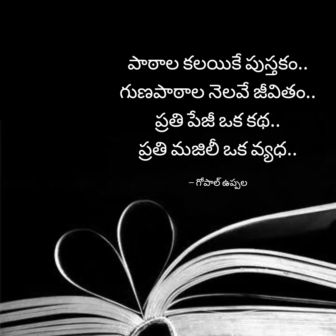 Quote by Gopal Uppala - పాఠాల కలయికే పుస్తకం..
గుణపాఠాల నెలవే జీవితం..
ప్రతి పేజీ ఒక కథ..
ప్రతి మజిలీ ఒక వ్యధ..

-- గోపాల్ ఉప్పల - Made using Quotes Creator App, Post Maker App