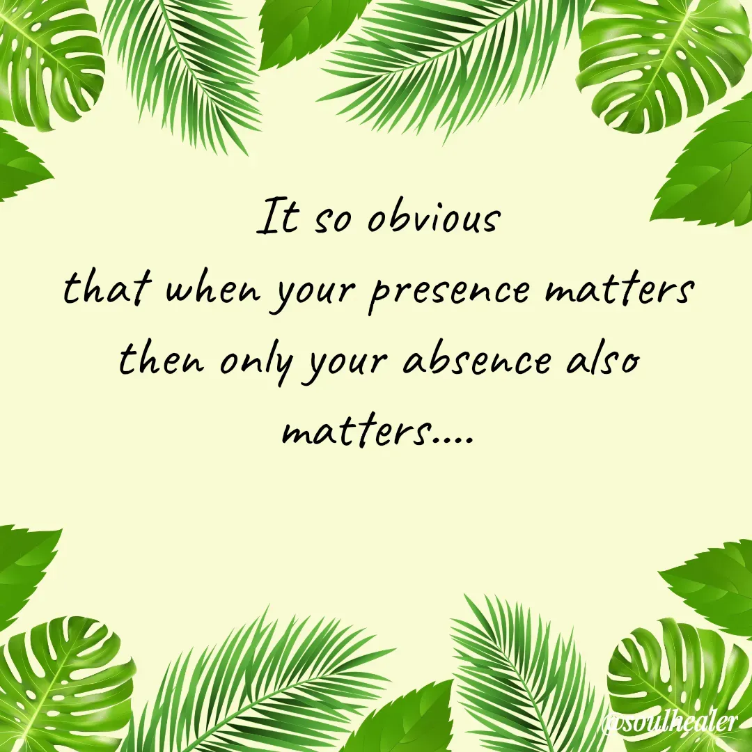 Quote by Soulhealer - It so obvious
 that when your presence matters 
then only your absence also matters....
 - Made using Quotes Creator App, Post Maker App