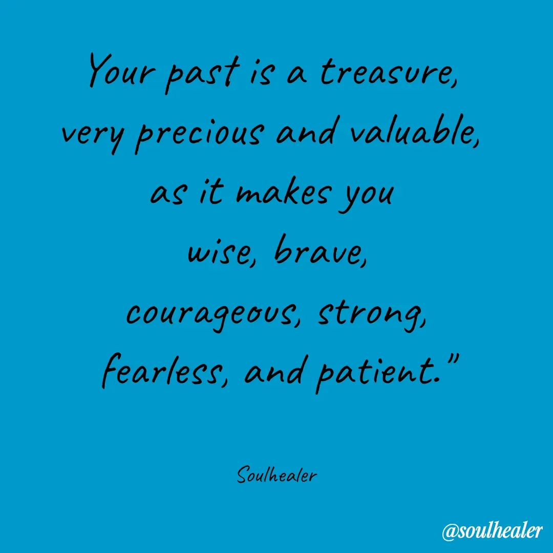 Quote by Soulhealer - Your past is a treasure, 
very precious and valuable, 
as it makes you 
wise, brave,
 courageous, strong, 
fearless, and patient."


Soulhealer - Made using Quotes Creator App, Post Maker App