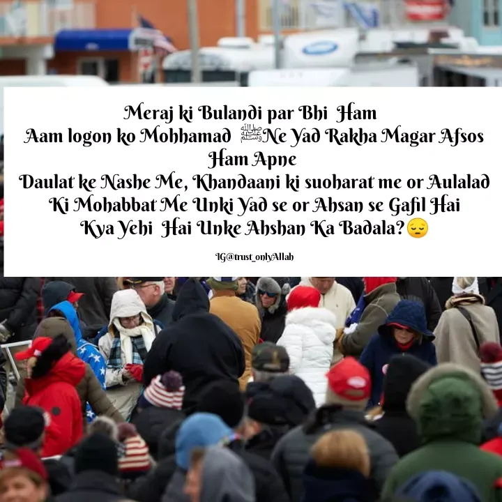 Quote by Yasmin Cyasmin - Meraj ki Bulandi par Bhi  Ham  
Aam logon ko Mohhamad  ﷺNe Yad Rakha Magar Afsos Ham Apne 
Daulat ke Nashe Me, Khandaani ki suoharat me or Aulalad Ki Mohabbat Me Unki Yad se or Ahsan se Gafil Hai
Kya Yehi  Hai Unke Ahshan Ka Badala?😔

IG@trust_onlyAllah - Made using Quotes Creator App, Post Maker App