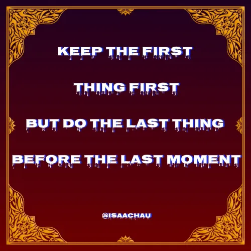Quote by Isaac Hau - Keep the first 
thing first
But do the last thing 
before the last moment

@isaachau - Made using Quotes Creator App, Post Maker App