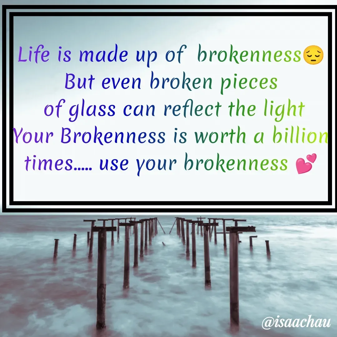 Quote by Isaac Hau - 
Life is made up of  brokenness😔
But even broken pieces
 of glass can reflect the light
Your Brokenness is worth a billion times..... use your brokenness 💕
 - Made using Quotes Creator App, Post Maker App
