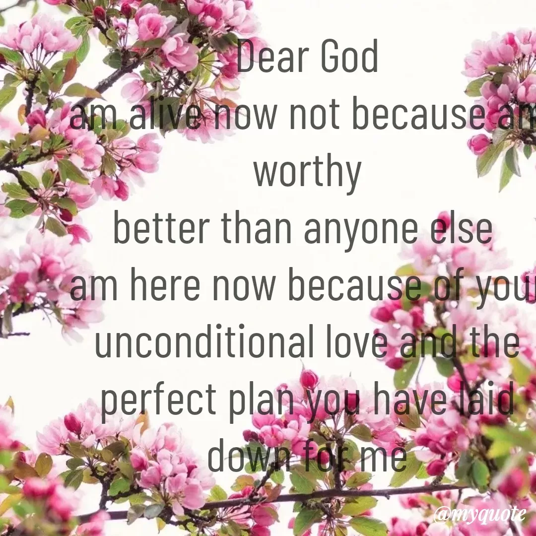 Quote by joy mirembe - Dear God
am alive now not because am worthy
better than anyone else 
am here now because of your unconditional love and the perfect plan you have laid down for me - Made using Quotes Creator App, Post Maker App