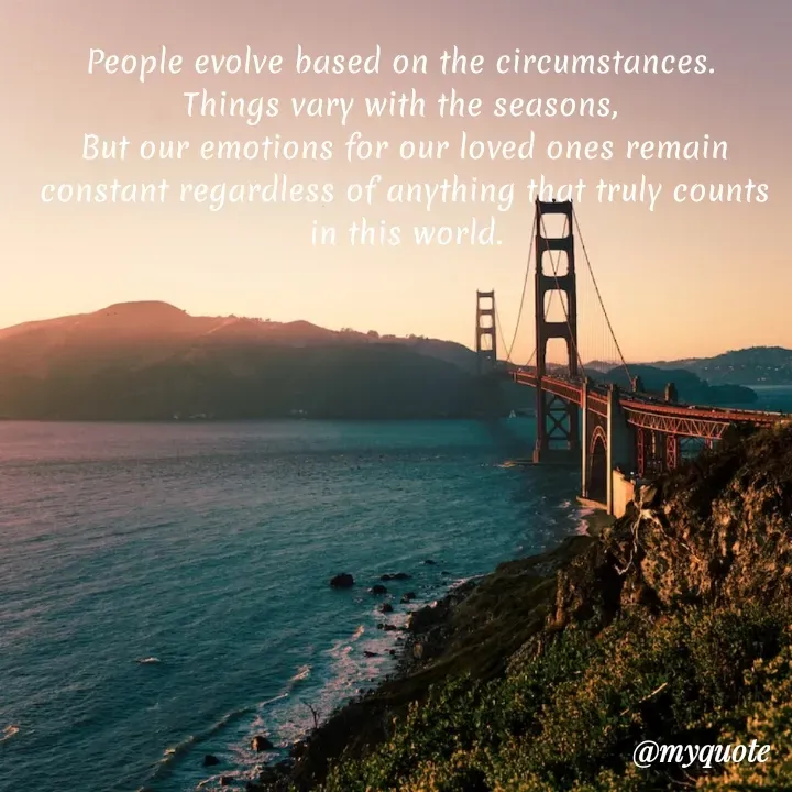 Quote by lectiophile - People evolve based on the circumstances. 
Things vary with the seasons, 
But our emotions for our loved ones remain constant regardless of anything that truly counts in this world.
 - Made using Quotes Creator App, Post Maker App