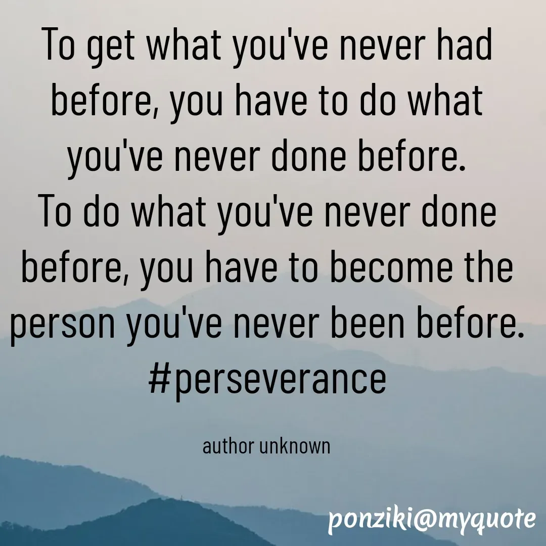 Quote by Diane Simmons - To get what you've never had before, you have to do what you've never done before.
To do what you've never done before, you have to become the person you've never been before.
#perseverance

author unknown - Made using Quotes Creator App, Post Maker App