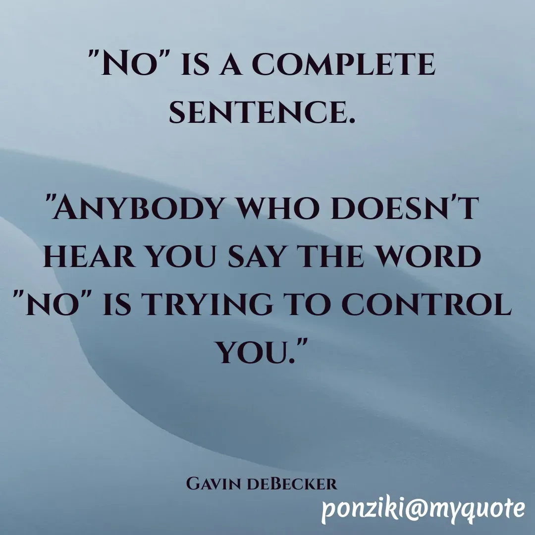 Quote by Diane Simmons - "No" is a complete sentence.

"Anybody who doesn't hear you say the word "no" is trying to control you."



Gavin deBecker - Made using Quotes Creator App, Post Maker App
