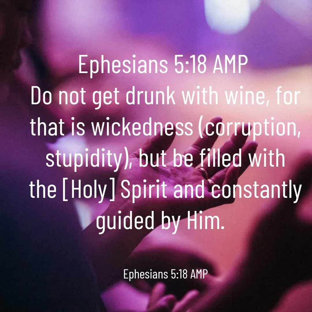 Quote by Lizle De Jager - ‭‭Ephesians‬ ‭5:18‬ ‭AMP‬‬
Do not get drunk with wine, for that is wickedness (corruption, stupidity), but be filled with the [Holy] Spirit and constantly guided by Him. 


Ephesians‬ ‭5:18‬ ‭AMP‬‬ - Made using Quotes Creator App, Post Maker App