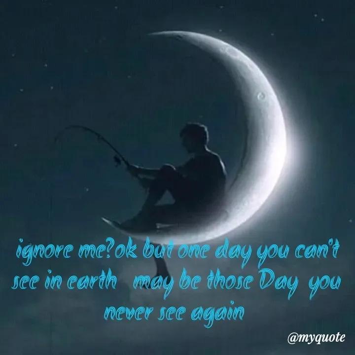 Quote by Sanju Reddy - ignore me?ok but one day you can't see in earth   may be those Day  you never see again  - Made using Quotes Creator App, Post Maker App