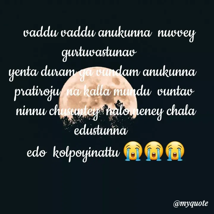 Quote by broken heart -    vaddu vaddu anukunna  nuvvey gurtuvastunav   
yenta duram ga vundam anukunna 
 pratiroju  na kalla mundu  vuntav 
 ninnu chusuntey  nalo neney chala  edustunna  
 edo  kolpoyinattu 😭😭😭 - Made using Quotes Creator App, Post Maker App