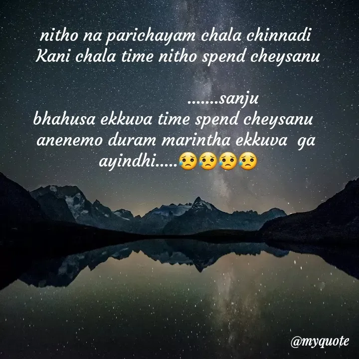 Quote by broken heart - nitho na parichayam chala chinnadi 
Kani chala time nitho spend cheysanu
                                                                                      .......sanju
bhahusa ekkuva time spend cheysanu  
anenemo duram marintha ekkuva  ga 
ayindhi.....😥😥😥😥 - Made using Quotes Creator App, Post Maker App