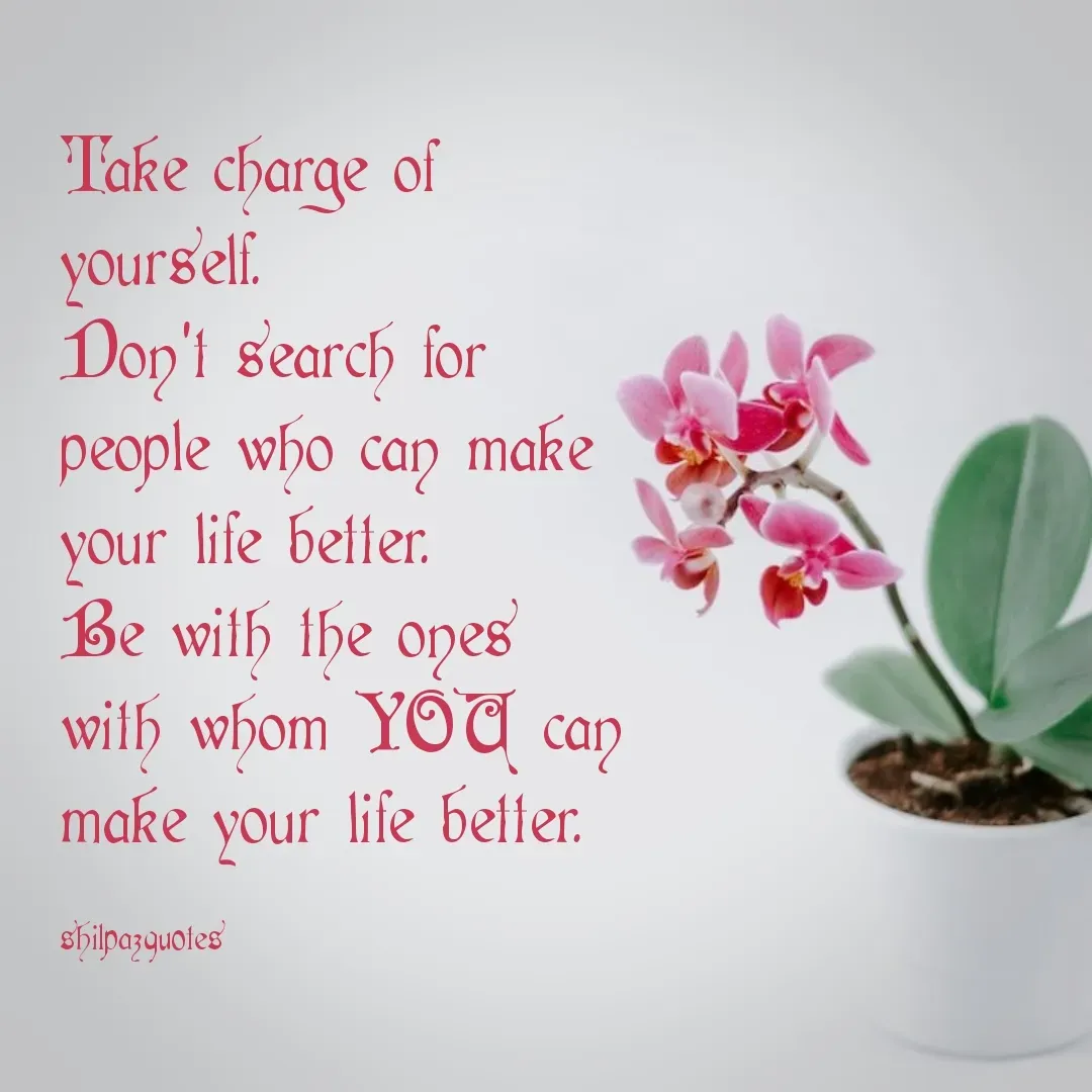 Quote by Shilpa Mirajkar - Take charge of yourself. 
Don't search for people who can make your life better. 
Be with the ones with whom YOU can make your life better. 

shilpazquotes - Made using Quotes Creator App, Post Maker App