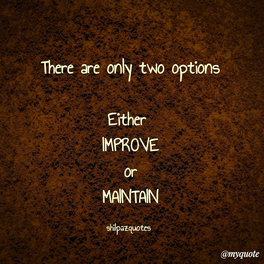 Quote by Shilpa Mirajkar - There are only two options

Either 
IMPROVE
or
MAINTAIN

shilpazquotes  - Made using Quotes Creator App, Post Maker App