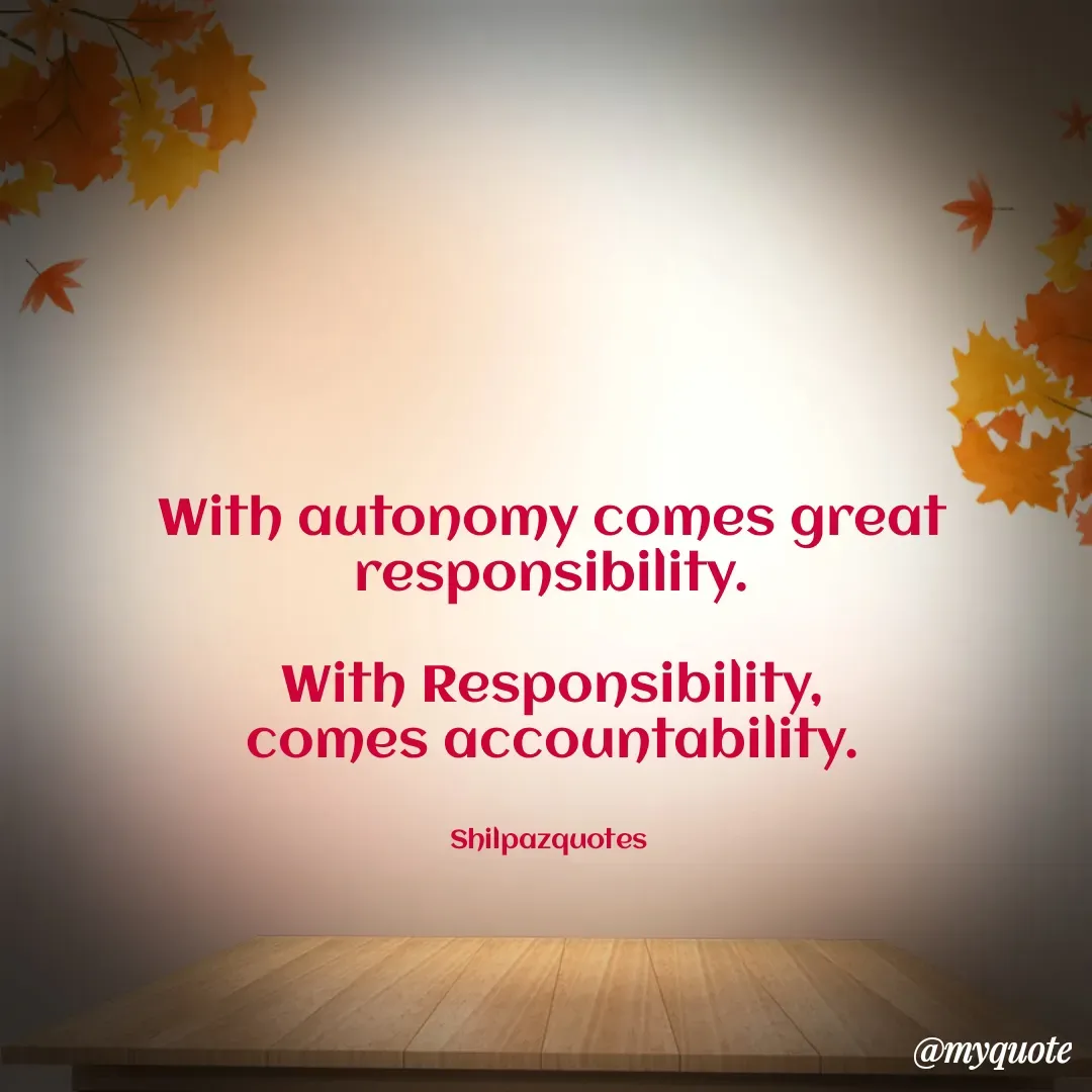 Quote by Shilpa Mirajkar - With autonomy comes great responsibility.

With Responsibility,
comes accountability.


Shilpazquotes  - Made using Quotes Creator App, Post Maker App